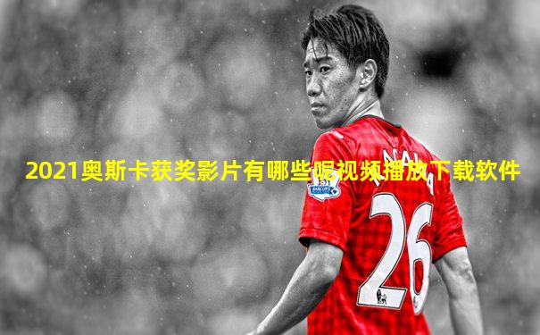 2021奥斯卡获奖影片有哪些呢视频播放下载软件