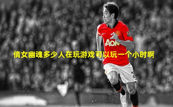 倩女幽魂多少人在玩游戏可以玩一个小时啊