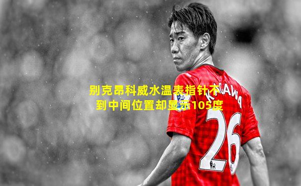 别克昂科威水温表指针不到中间位置却显示105度