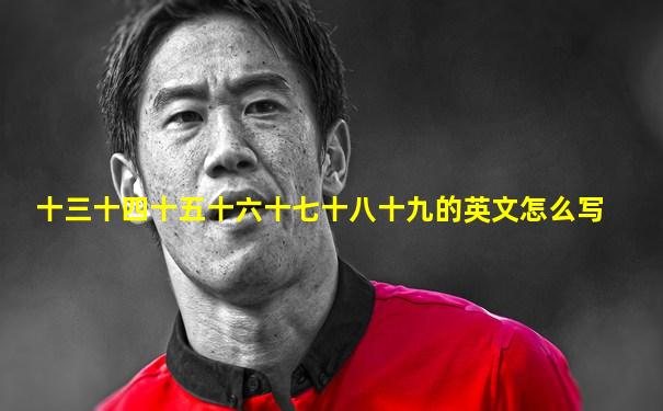 十三十四十五十六十七十八十九的英文怎么写