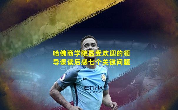 哈佛商学院最受欢迎的领导课读后感七个关键问题