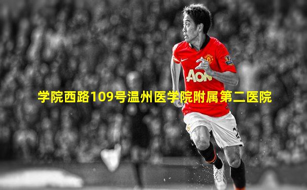学院西路109号温州医学院附属第二医院