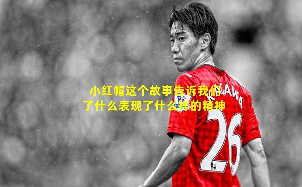小红帽这个故事告诉我们了什么表现了什么样的精神