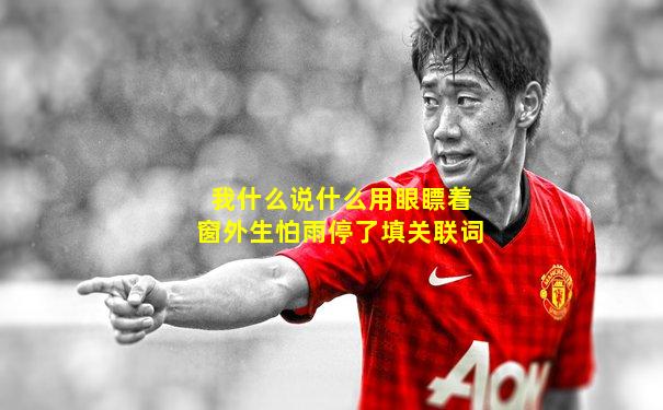 我什么说什么用眼瞟着窗外生怕雨停了填关联词