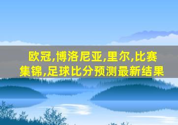欧冠,博洛尼亚,里尔,比赛集锦,足球比分预测最新结果
