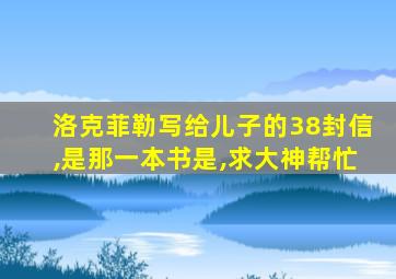 洛克菲勒写给儿子的38封信,是那一本书是,求大神帮忙
