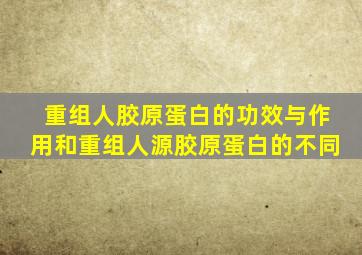 重组人胶原蛋白的功效与作用和重组人源胶原蛋白的不同
