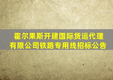 霍尔果斯开建国际货运代理有限公司铁路专用线招标公告