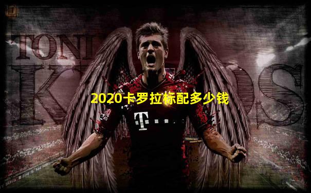 2020卡罗拉标配多少钱