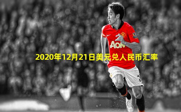 2020年12月21日美元兑人民币汇率