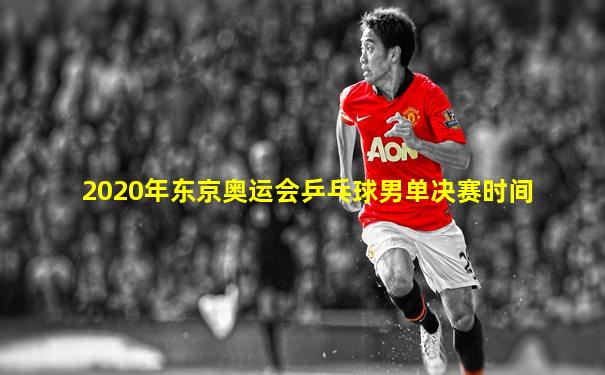 2020年东京奥运会乒乓球男单决赛时间