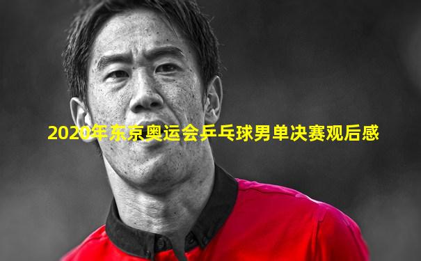 2020年东京奥运会乒乓球男单决赛观后感