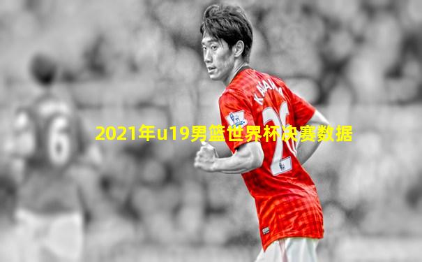 2021年u19男篮世界杯决赛数据