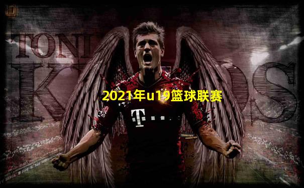 2021年u19篮球联赛