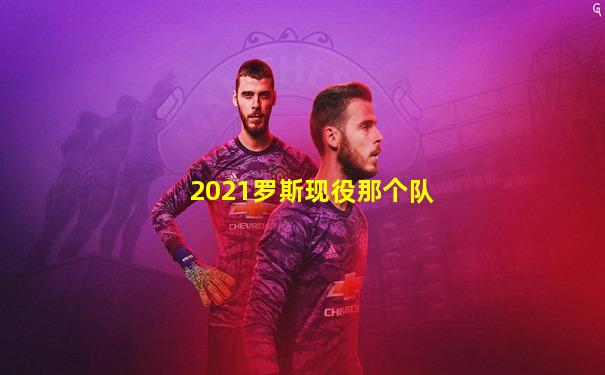 2021罗斯现役那个队