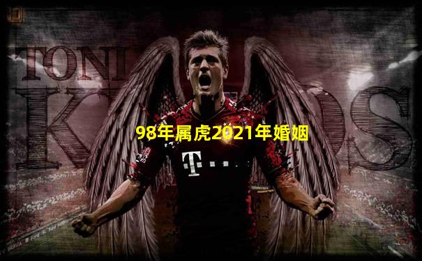 98年属虎2021年婚姻