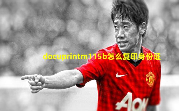 docuprintm115b怎么复印身份证