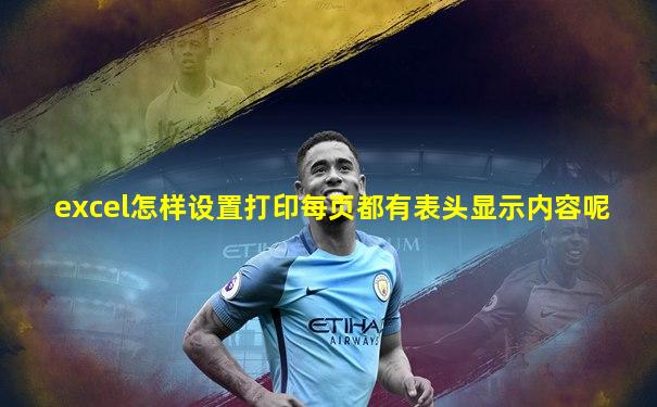 excel怎样设置打印每页都有表头显示内容呢