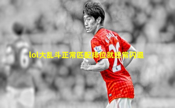 lol大乱斗正常匹配排位就经常闪退