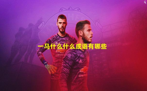 一马什么什么成语有哪些