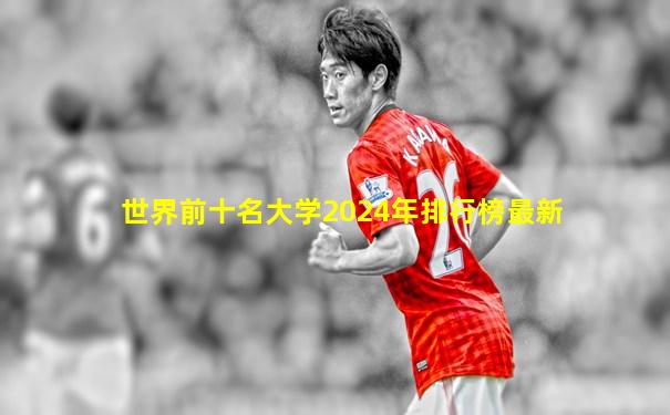 世界前十名大学2024年排行榜最新