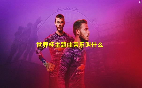 世界杯主题曲音乐叫什么