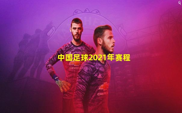 中国足球2021年赛程