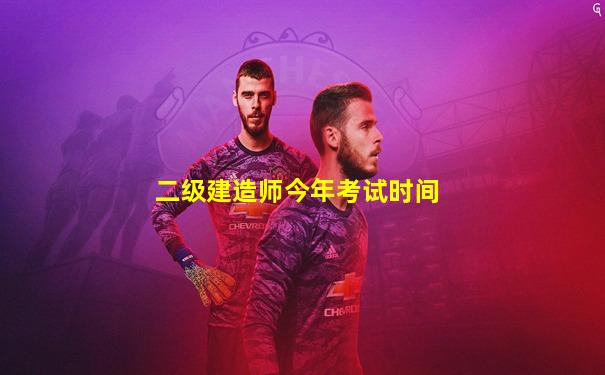二级建造师今年考试时间