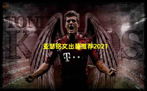 亚瑟铭文出装推荐2021