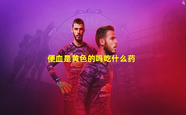便血是黄色的吗吃什么药