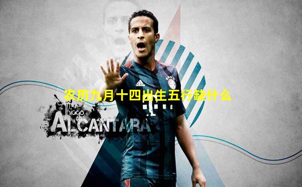 农历九月十四出生五行缺什么