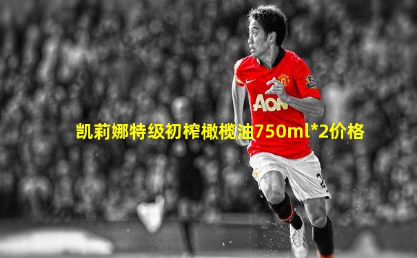 凯莉娜特级初榨橄榄油750ml*2价格