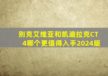 别克艾维亚和凯迪拉克CT4哪个更值得入手2024版