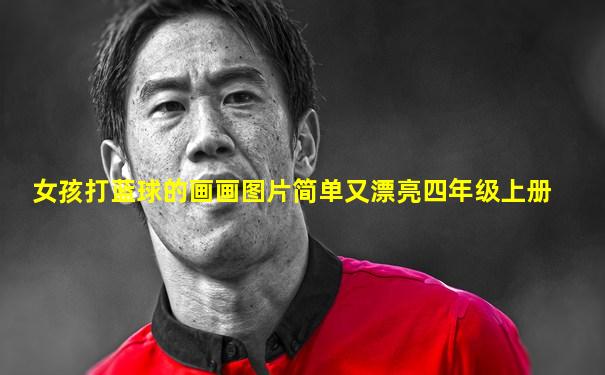 女孩打蓝球的画画图片简单又漂亮四年级上册