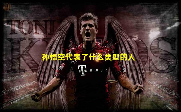 孙悟空代表了什么类型的人