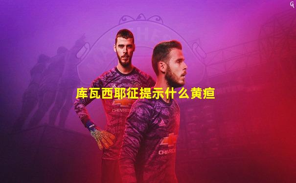 库瓦西耶征提示什么黄疸