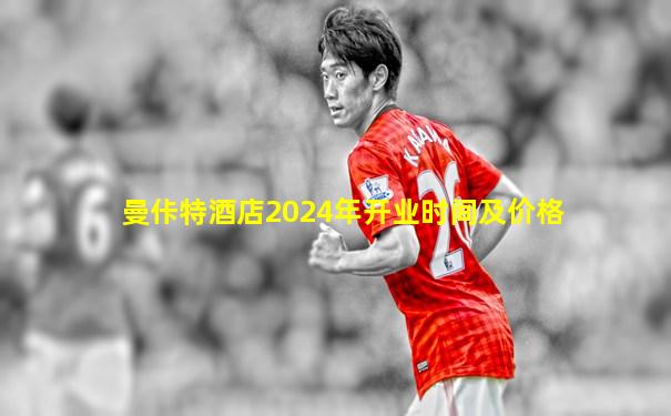 曼佧特酒店2024年开业时间及价格