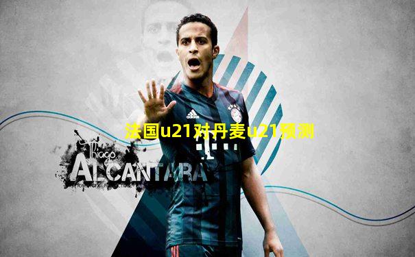 法国u21对丹麦u21预测