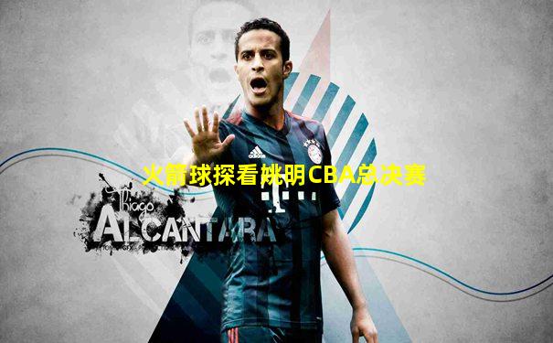 火箭球探看姚明CBA总决赛