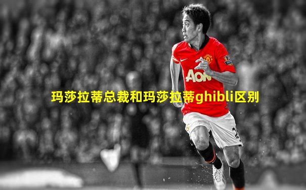 玛莎拉蒂总裁和玛莎拉蒂ghibli区别
