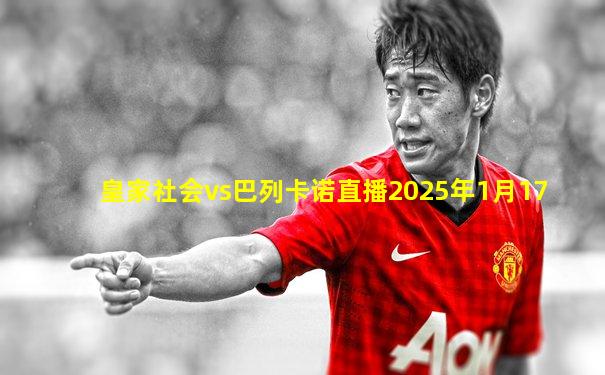 皇家社会vs巴列卡诺直播2025年1月17