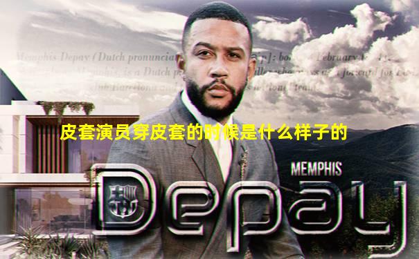 皮套演员穿皮套的时候是什么样子的