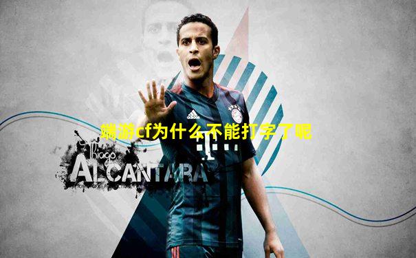 端游cf为什么不能打字了呢