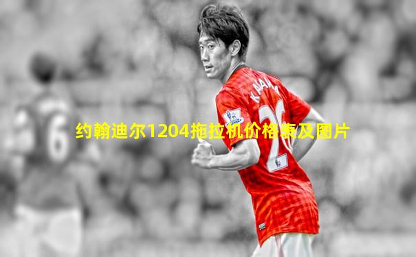 约翰迪尔1204拖拉机价格表及图片