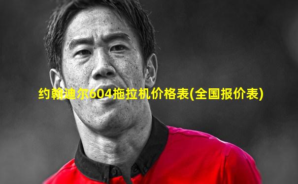 约翰迪尔604拖拉机价格表(全国报价表)