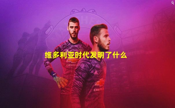 维多利亚时代发明了什么