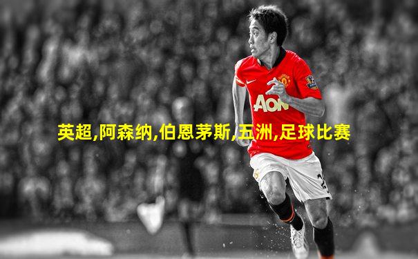英超,阿森纳,伯恩茅斯,五洲,足球比赛